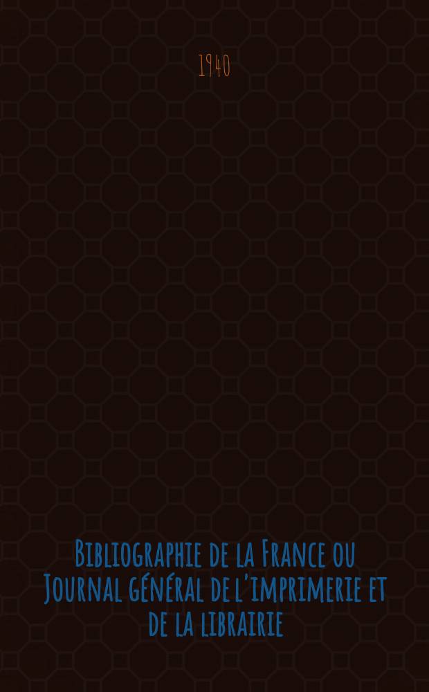 Bibliographie de la France ou Journal g&eacute;n&eacute;ral de l'imprimerie et de la librairie : Livres, compositions musicales, gravures. etc. Publ. sur les documents directement fournis par le Minist&egrave;re de l'int&eacute;rieur. Ann&eacute;e129 1940, №9