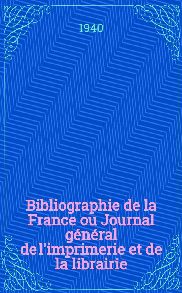 Bibliographie de la France ou Journal général de l'imprimerie et de la librairie : Livres, compositions musicales, gravures. etc. Publ. sur les documents directement fournis par le Ministère de l'intérieur. Année129 1940, №21
