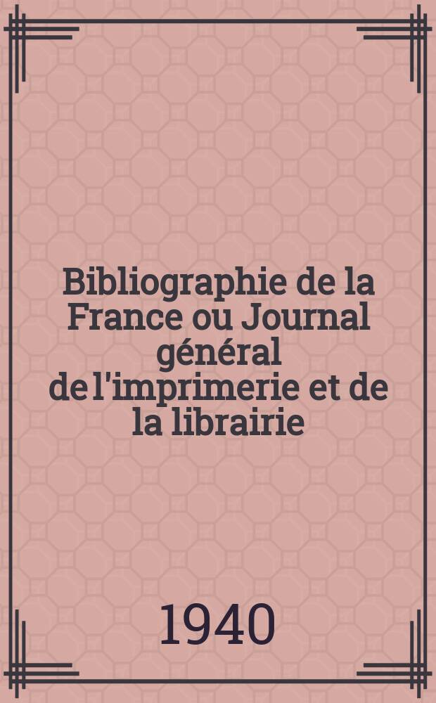 Bibliographie de la France ou Journal général de l'imprimerie et de la librairie : Livres, compositions musicales, gravures. etc. Publ. sur les documents directement fournis par le Ministère de l'intérieur. Année129 1940, №33