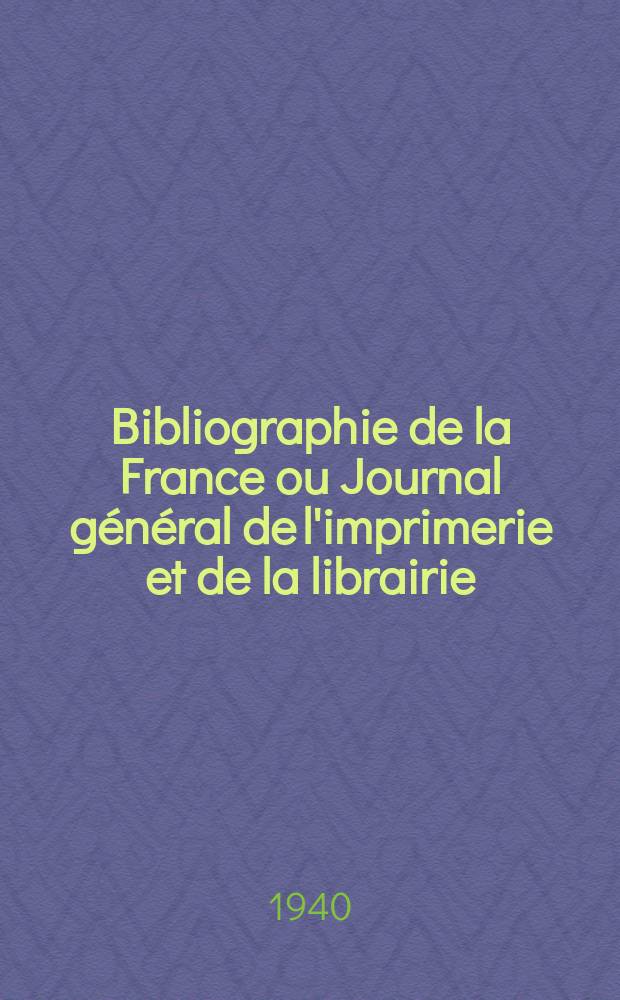 Bibliographie de la France ou Journal général de l'imprimerie et de la librairie : Livres, compositions musicales, gravures. etc. Publ. sur les documents directement fournis par le Ministère de l'intérieur. Année129 1940, №43