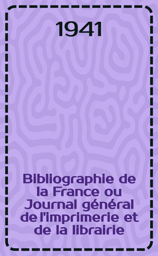 Bibliographie de la France ou Journal général de l'imprimerie et de la librairie : Livres, compositions musicales, gravures. etc. Publ. sur les documents directement fournis par le Ministère de l'intérieur. Année130 1941, №5