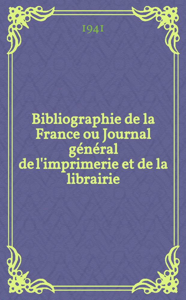 Bibliographie de la France ou Journal général de l'imprimerie et de la librairie : Livres, compositions musicales, gravures. etc. Publ. sur les documents directement fournis par le Ministère de l'intérieur. Année130 1941, №24