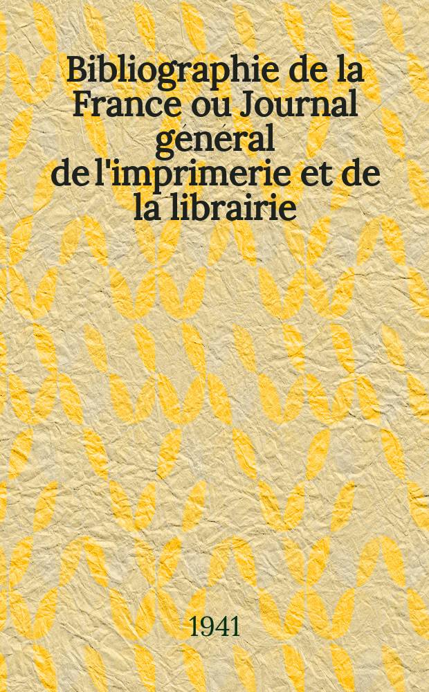 Bibliographie de la France ou Journal général de l'imprimerie et de la librairie : Livres, compositions musicales, gravures. etc. Publ. sur les documents directement fournis par le Ministère de l'intérieur. Année130 1941, №35