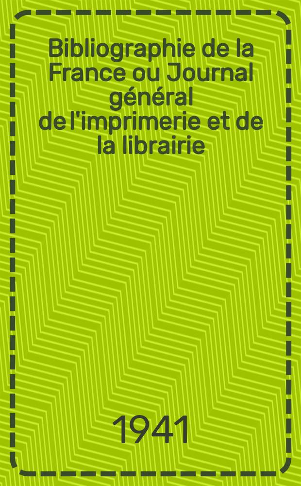 Bibliographie de la France ou Journal g&eacute;n&eacute;ral de l'imprimerie et de la librairie : Livres, compositions musicales, gravures. etc. Publ. sur les documents directement fournis par le Minist&egrave;re de l'int&eacute;rieur. Ann&eacute;e130 1941, №51/52