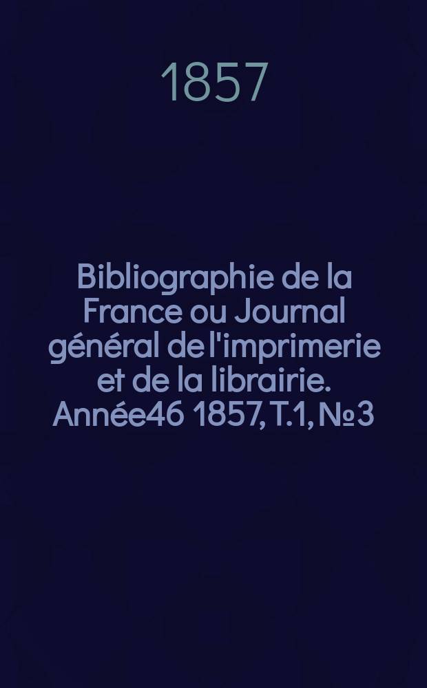 Bibliographie de la France ou Journal général de l'imprimerie et de la librairie. Année46 1857, T.1, №3
