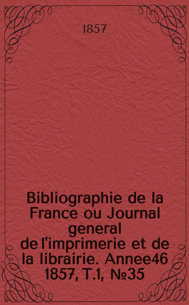 Bibliographie de la France ou Journal g&eacute;n&eacute;ral de l'imprimerie et de la librairie. Ann&eacute;e46 1857, T.1, №35