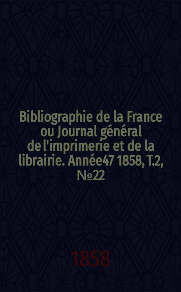 Bibliographie de la France ou Journal général de l'imprimerie et de la librairie. Année47 1858, T.2, №22