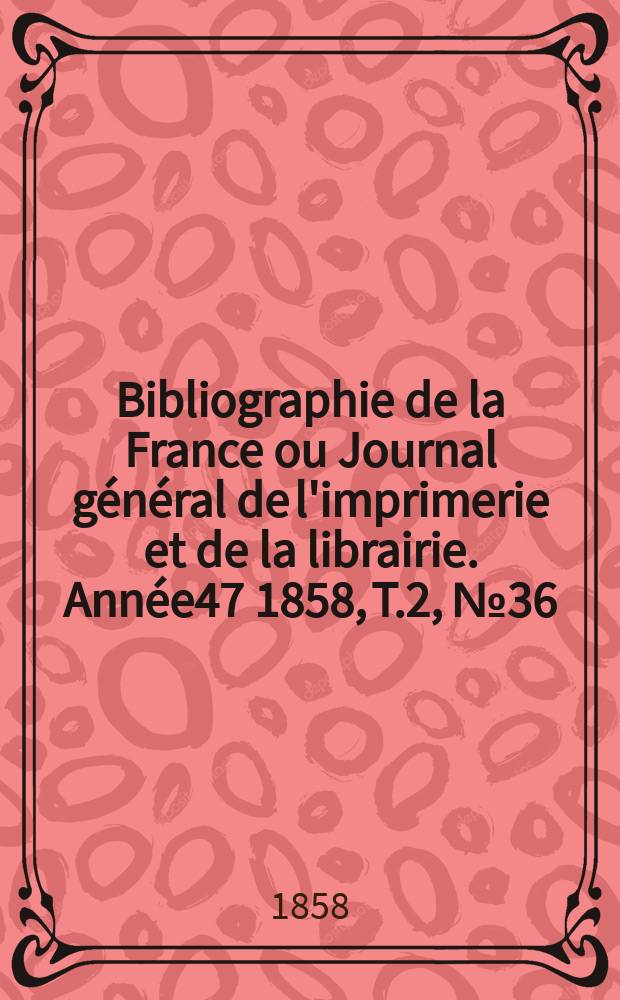 Bibliographie de la France ou Journal général de l'imprimerie et de la librairie. Année47 1858, T.2, №36