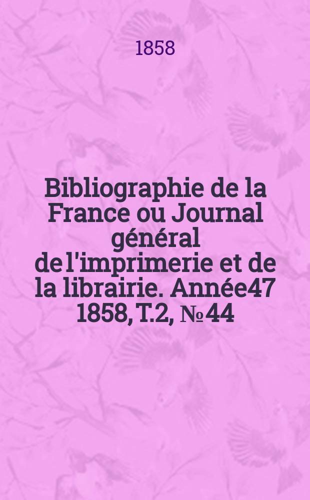 Bibliographie de la France ou Journal général de l'imprimerie et de la librairie. Année47 1858, T.2, №44