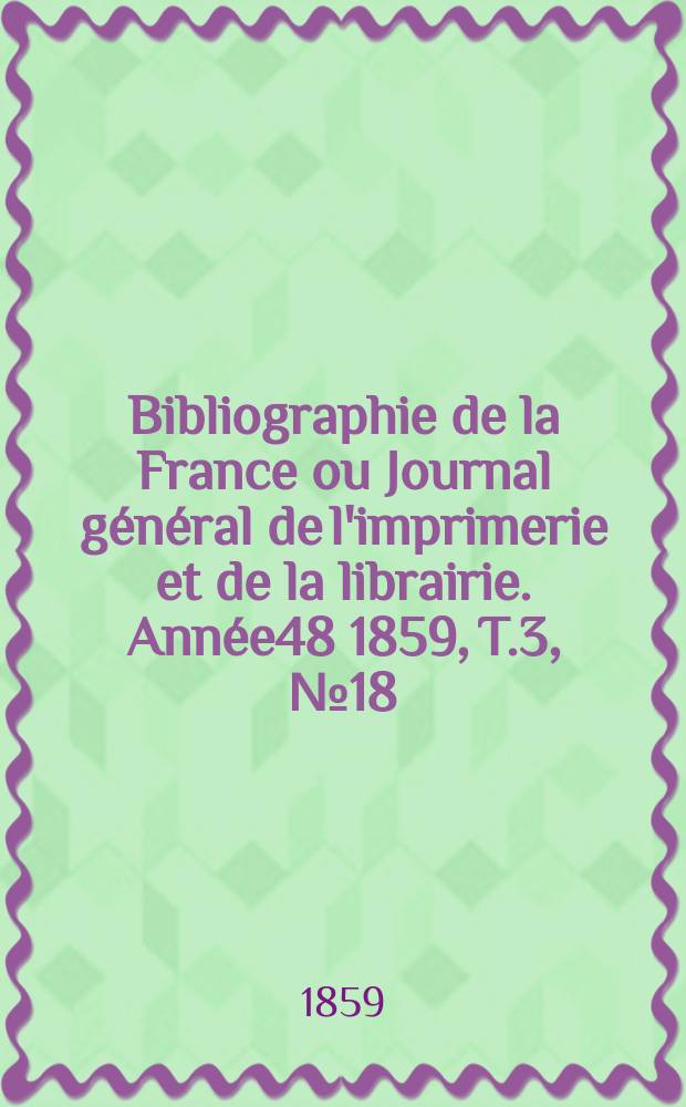 Bibliographie de la France ou Journal général de l'imprimerie et de la librairie. Année48 1859, T.3, №18