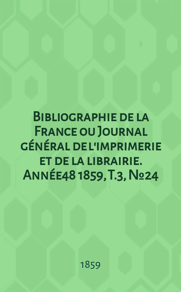 Bibliographie de la France ou Journal général de l'imprimerie et de la librairie. Année48 1859, T.3, №24