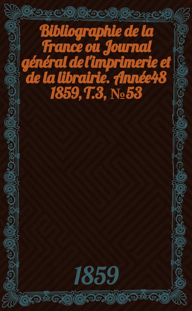Bibliographie de la France ou Journal g&eacute;n&eacute;ral de l'imprimerie et de la librairie. Ann&eacute;e48 1859, T.3, №53