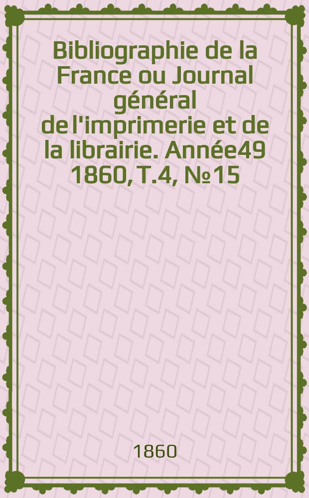 Bibliographie de la France ou Journal général de l'imprimerie et de la librairie. Année49 1860, T.4, №15