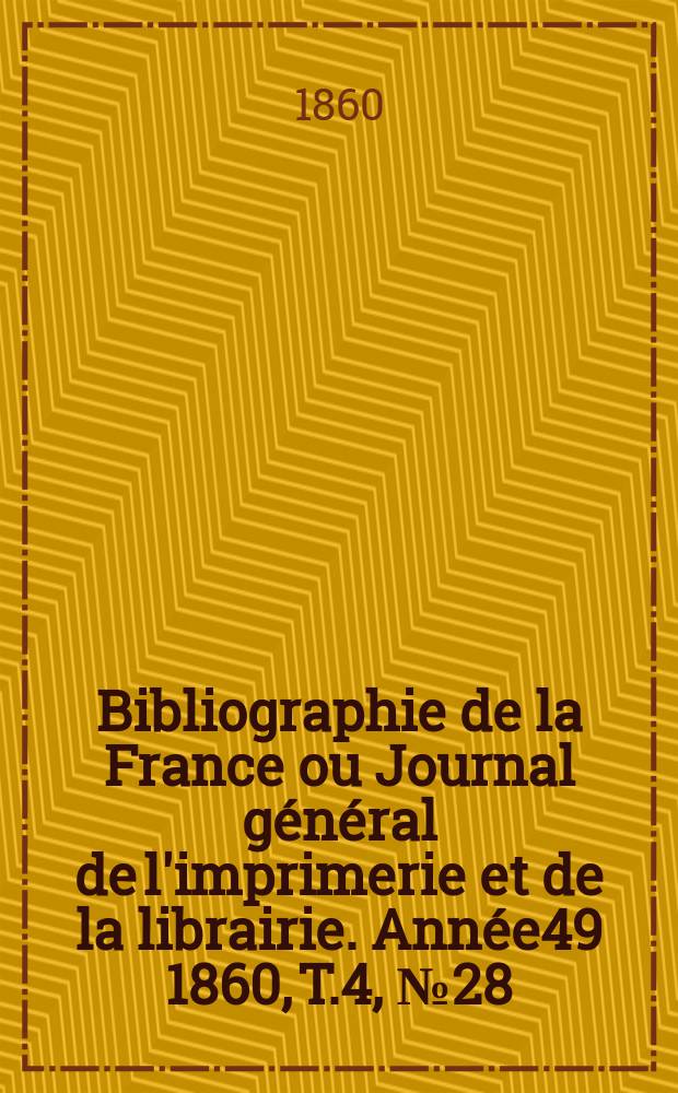 Bibliographie de la France ou Journal g&eacute;n&eacute;ral de l'imprimerie et de la librairie. Ann&eacute;e49 1860, T.4, №28