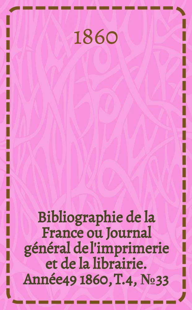 Bibliographie de la France ou Journal général de l'imprimerie et de la librairie. Année49 1860, T.4, №33