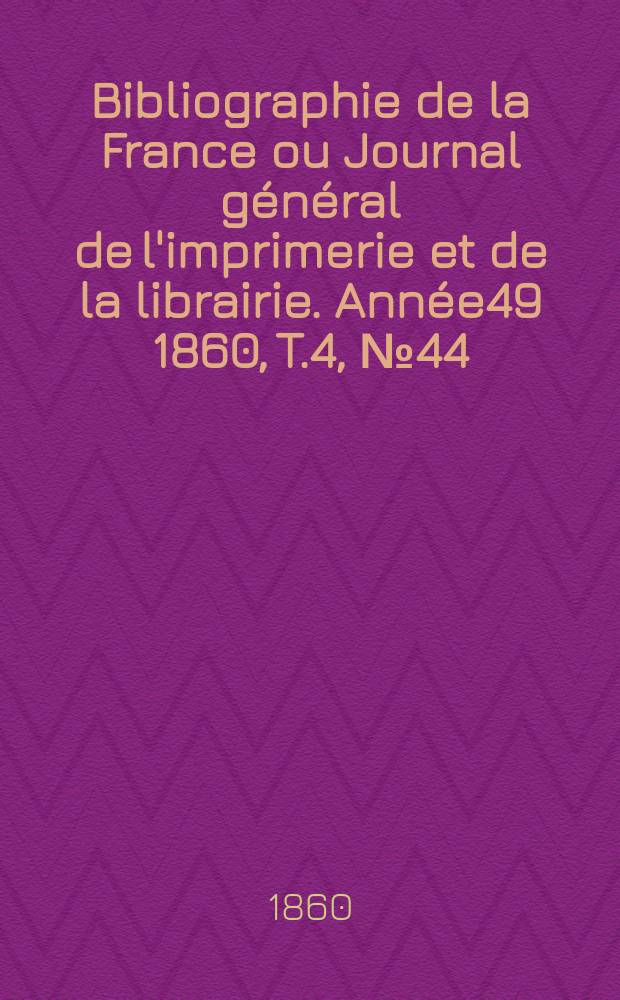 Bibliographie de la France ou Journal général de l'imprimerie et de la librairie. Année49 1860, T.4, №44