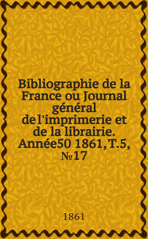 Bibliographie de la France ou Journal général de l'imprimerie et de la librairie. Année50 1861, T.5, №17