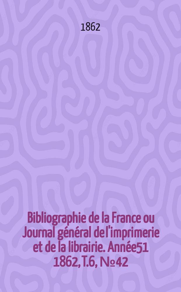 Bibliographie de la France ou Journal général de l'imprimerie et de la librairie. Année51 1862, T.6, №42