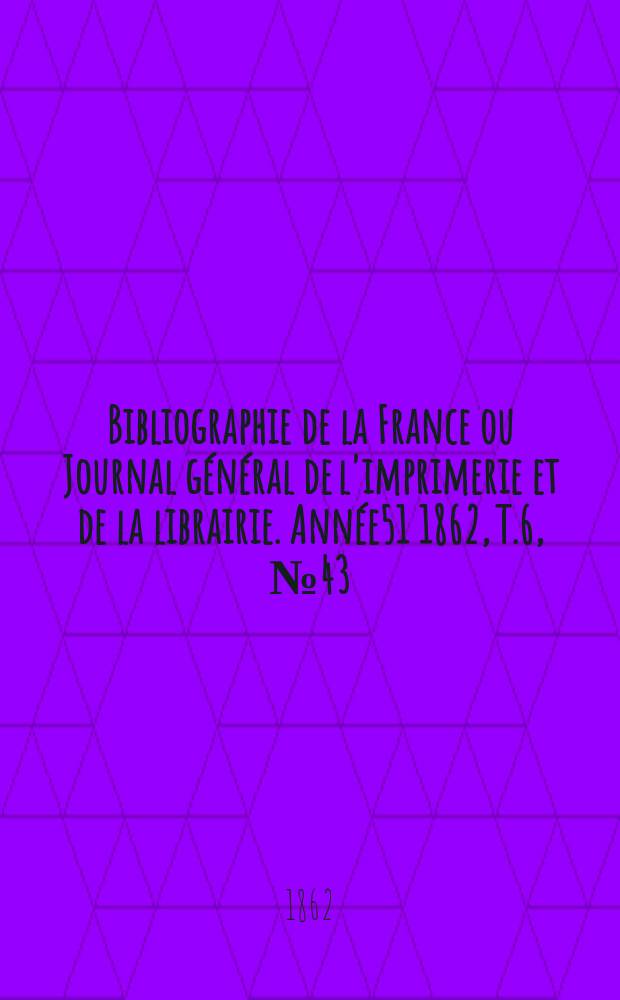 Bibliographie de la France ou Journal général de l'imprimerie et de la librairie. Année51 1862, T.6, №43