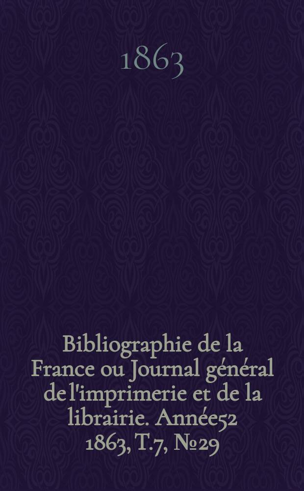 Bibliographie de la France ou Journal général de l'imprimerie et de la librairie. Année52 1863, T.7, №29