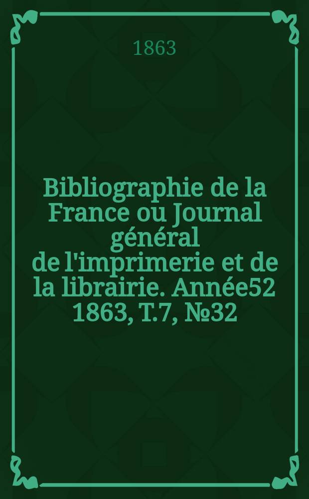 Bibliographie de la France ou Journal général de l'imprimerie et de la librairie. Année52 1863, T.7, №32