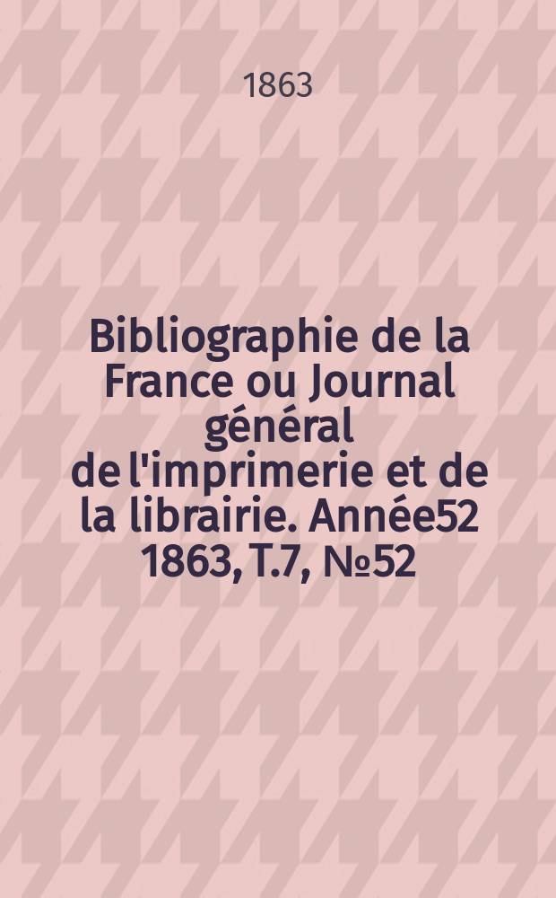Bibliographie de la France ou Journal général de l'imprimerie et de la librairie. Année52 1863, T.7, №52