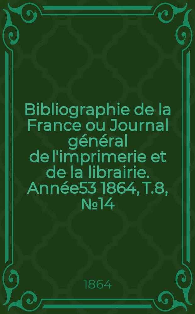 Bibliographie de la France ou Journal général de l'imprimerie et de la librairie. Année53 1864, T.8, №14