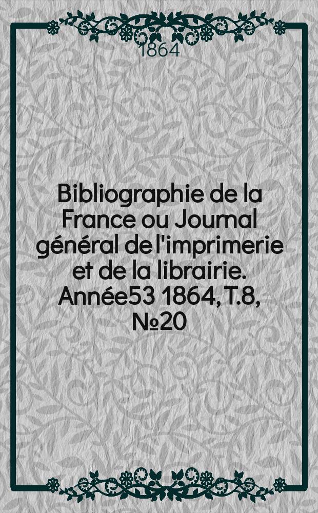 Bibliographie de la France ou Journal général de l'imprimerie et de la librairie. Année53 1864, T.8, №20