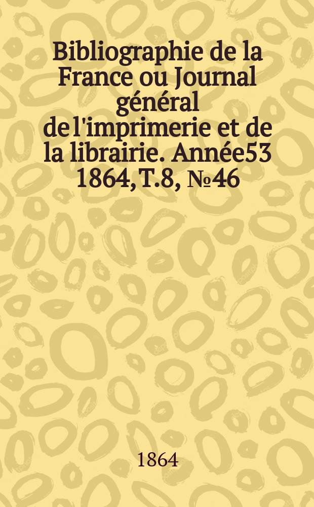 Bibliographie de la France ou Journal général de l'imprimerie et de la librairie. Année53 1864, T.8, №46
