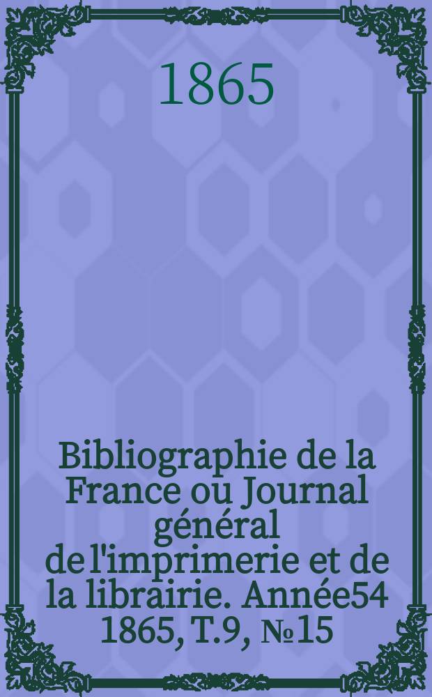 Bibliographie de la France ou Journal général de l'imprimerie et de la librairie. Année54 1865, T.9, №15