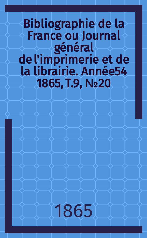 Bibliographie de la France ou Journal général de l'imprimerie et de la librairie. Année54 1865, T.9, №20