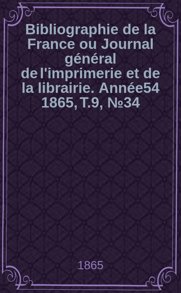 Bibliographie de la France ou Journal général de l'imprimerie et de la librairie. Année54 1865, T.9, №34