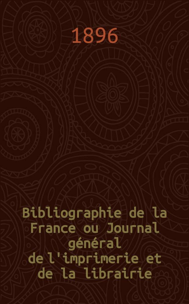 Bibliographie de la France ou Journal général de l'imprimerie et de la librairie : Livres, compositions musicales, gravures. etc. Publ. sur les documents directement fournis par le Ministère de l'intérieur. Année85 1896, T.40, №11