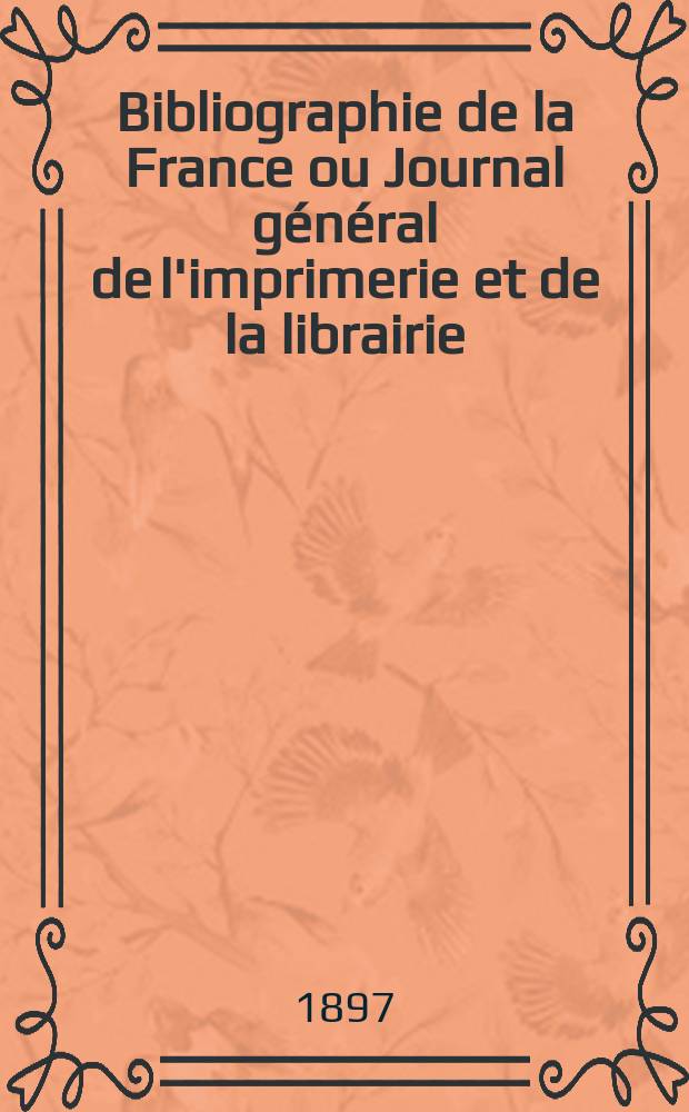 Bibliographie de la France ou Journal général de l'imprimerie et de la librairie : Livres, compositions musicales, gravures. etc. Publ. sur les documents directement fournis par le Ministère de l'intérieur. Année86 1897, T.41, №50