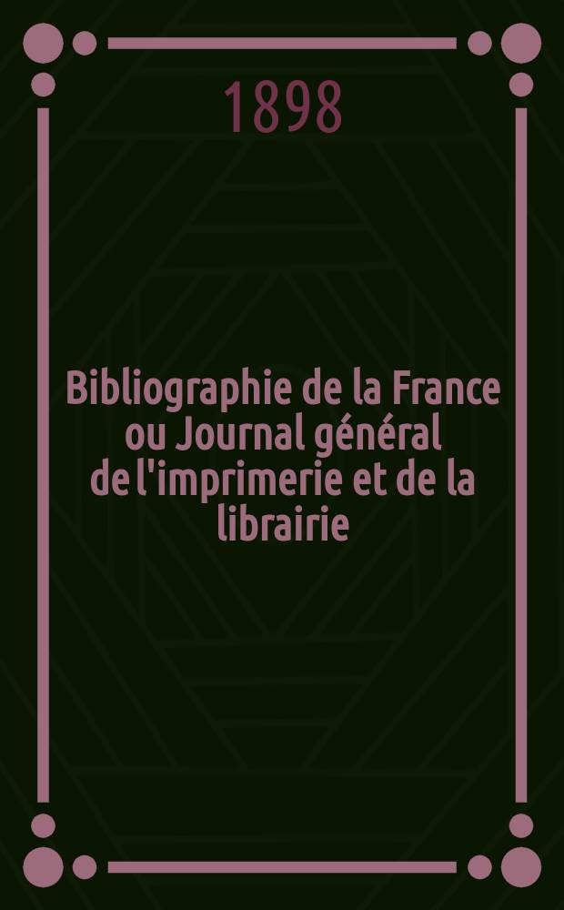 Bibliographie de la France ou Journal général de l'imprimerie et de la librairie : Livres, compositions musicales, gravures. etc. Publ. sur les documents directement fournis par le Ministère de l'intérieur. Année87 1898, T.42, №6