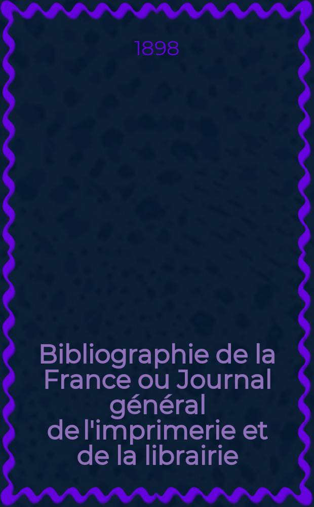 Bibliographie de la France ou Journal général de l'imprimerie et de la librairie : Livres, compositions musicales, gravures. etc. Publ. sur les documents directement fournis par le Ministère de l'intérieur. Année87 1898, T.42, №16