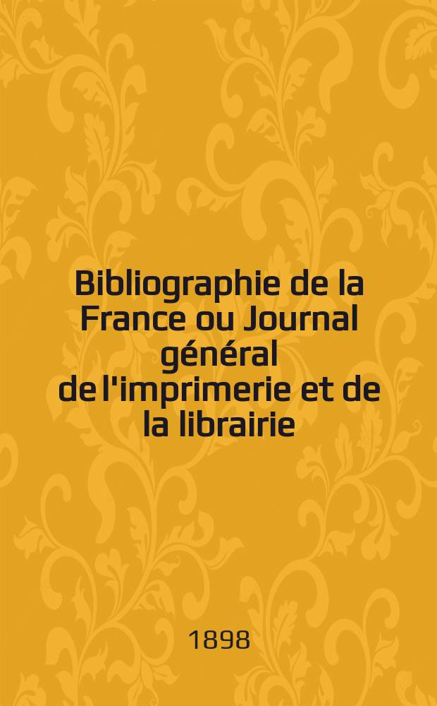 Bibliographie de la France ou Journal général de l'imprimerie et de la librairie : Livres, compositions musicales, gravures. etc. Publ. sur les documents directement fournis par le Ministère de l'intérieur. Année87 1898, T.42, №49