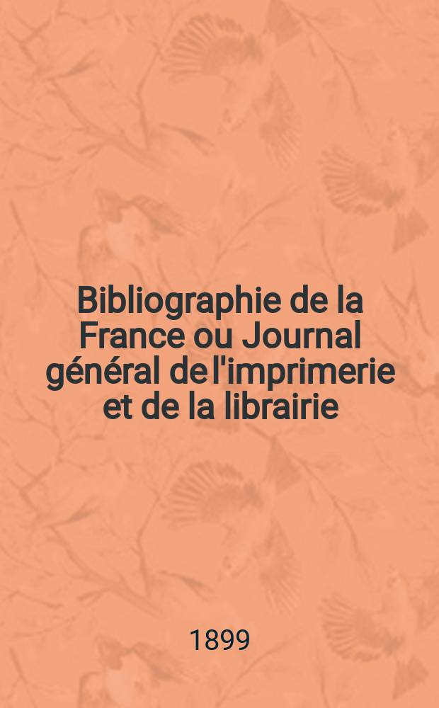 Bibliographie de la France ou Journal général de l'imprimerie et de la librairie : Livres, compositions musicales, gravures. etc. Publ. sur les documents directement fournis par le Ministère de l'intérieur. Année88 1899, T.43, №8