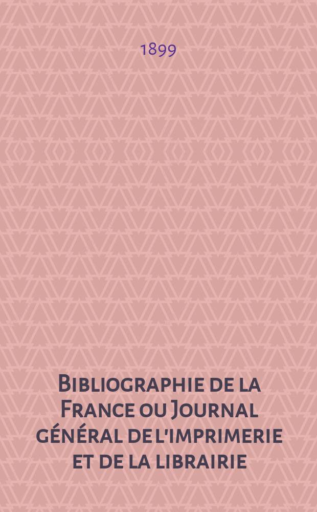 Bibliographie de la France ou Journal général de l'imprimerie et de la librairie : Livres, compositions musicales, gravures. etc. Publ. sur les documents directement fournis par le Ministère de l'intérieur. Année88 1899, T.43, №37