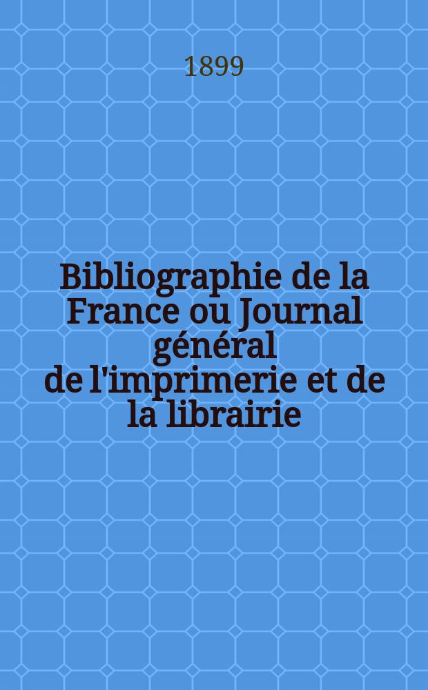 Bibliographie de la France ou Journal général de l'imprimerie et de la librairie : Livres, compositions musicales, gravures. etc. Publ. sur les documents directement fournis par le Ministère de l'intérieur. Année88 1899, T.43, №39