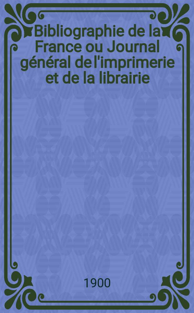 Bibliographie de la France ou Journal général de l'imprimerie et de la librairie : Livres, compositions musicales, gravures. etc. Publ. sur les documents directement fournis par le Ministère de l'intérieur. Année89 1900, T.44, №1