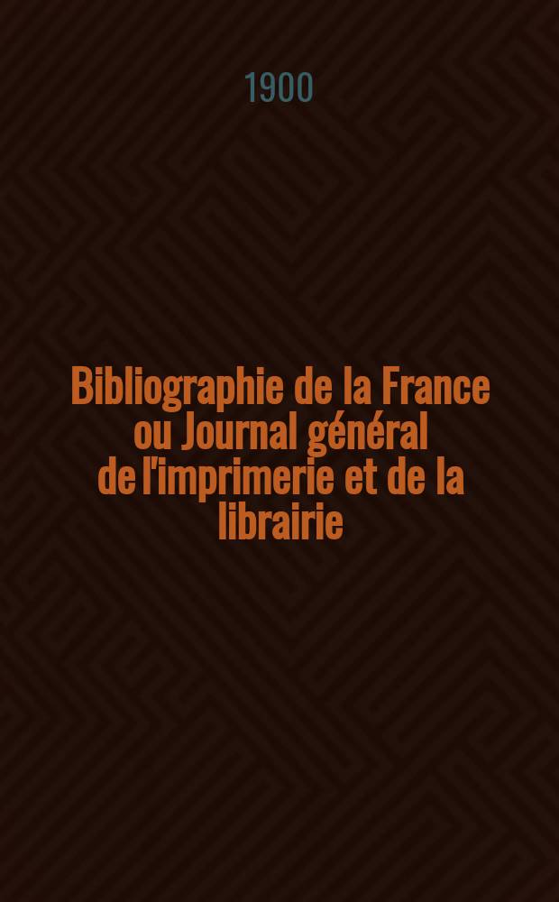 Bibliographie de la France ou Journal général de l'imprimerie et de la librairie : Livres, compositions musicales, gravures. etc. Publ. sur les documents directement fournis par le Ministère de l'intérieur. Année89 1900, T.44, №32