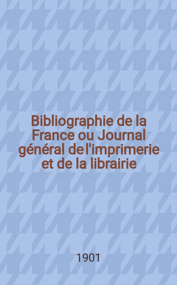 Bibliographie de la France ou Journal général de l'imprimerie et de la librairie : Livres, compositions musicales, gravures. etc. Publ. sur les documents directement fournis par le Ministère de l'intérieur. Année90 1901, T.45, №8