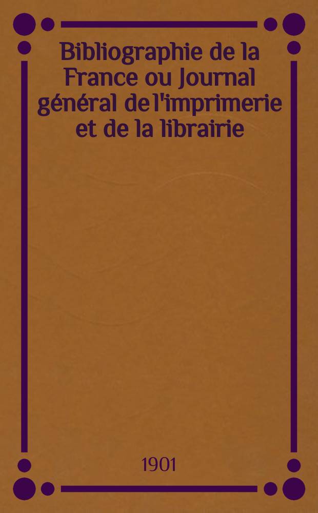 Bibliographie de la France ou Journal général de l'imprimerie et de la librairie : Livres, compositions musicales, gravures. etc. Publ. sur les documents directement fournis par le Ministère de l'intérieur. Année90 1901, T.45, №11