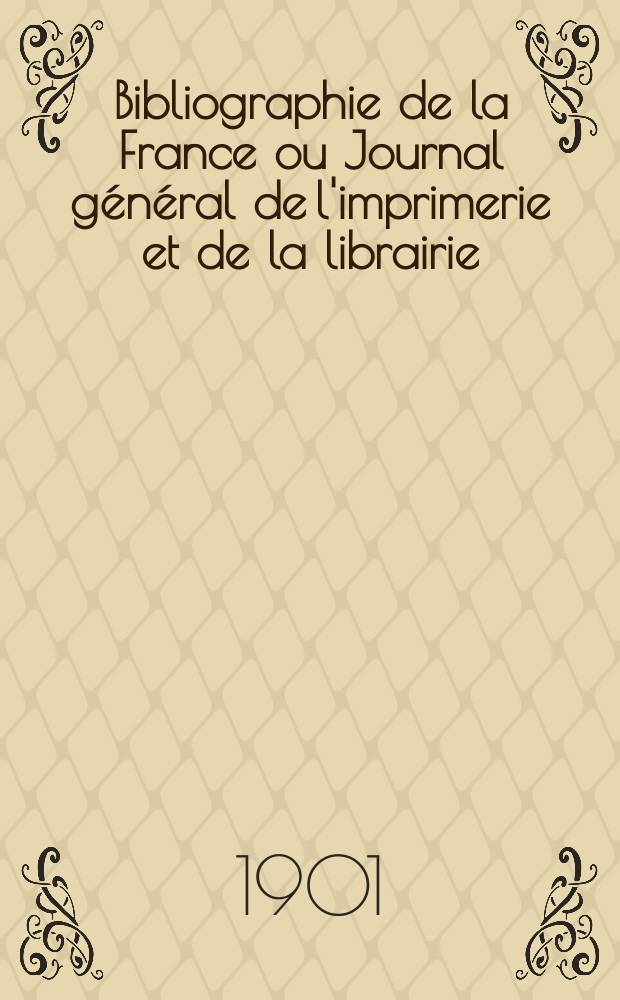Bibliographie de la France ou Journal général de l'imprimerie et de la librairie : Livres, compositions musicales, gravures. etc. Publ. sur les documents directement fournis par le Ministère de l'intérieur. Année90 1901, T.45, №13