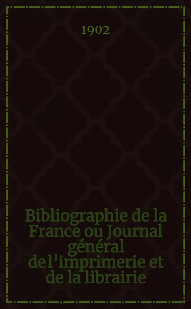 Bibliographie de la France ou Journal général de l'imprimerie et de la librairie : Livres, compositions musicales, gravures. etc. Publ. sur les documents directement fournis par le Ministère de l'intérieur. Année91 1902, T.46, №13