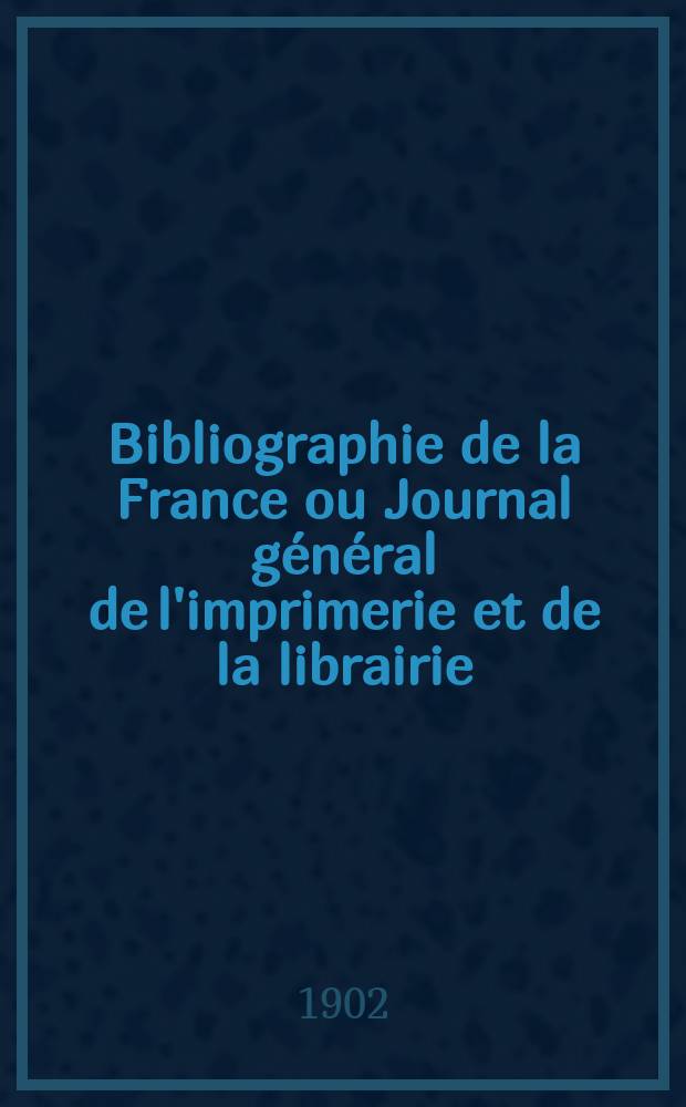 Bibliographie de la France ou Journal général de l'imprimerie et de la librairie : Livres, compositions musicales, gravures. etc. Publ. sur les documents directement fournis par le Ministère de l'intérieur. Année91 1902, T.46, №15