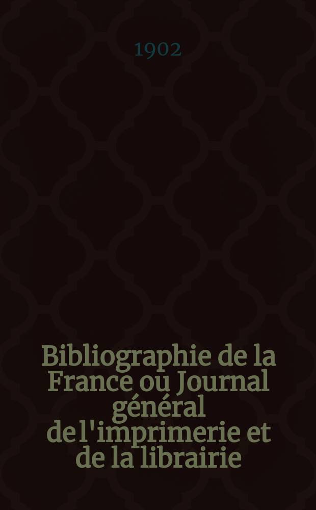 Bibliographie de la France ou Journal général de l'imprimerie et de la librairie : Livres, compositions musicales, gravures. etc. Publ. sur les documents directement fournis par le Ministère de l'intérieur. Année91 1902, T.46, №47