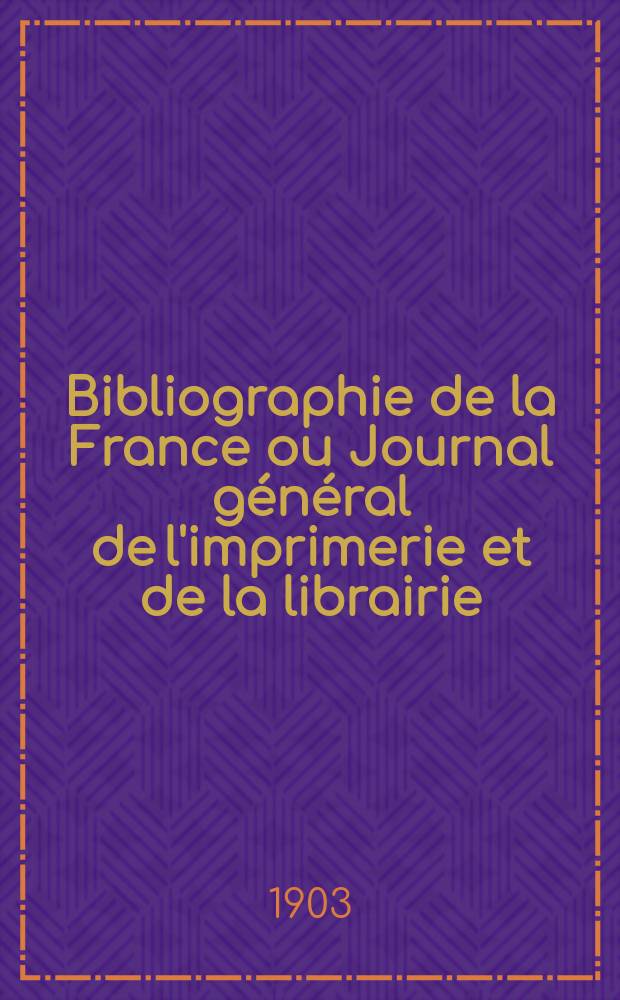 Bibliographie de la France ou Journal général de l'imprimerie et de la librairie : Livres, compositions musicales, gravures. etc. Publ. sur les documents directement fournis par le Ministère de l'intérieur. Année92 1903, T.47, №21