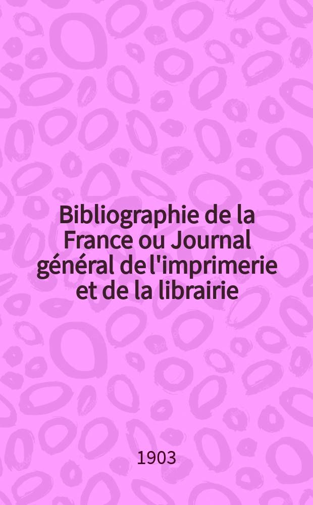 Bibliographie de la France ou Journal général de l'imprimerie et de la librairie : Livres, compositions musicales, gravures. etc. Publ. sur les documents directement fournis par le Ministère de l'intérieur. Année92 1903, T.47, №46